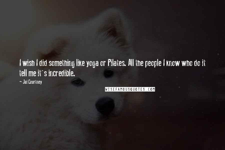 Jai Courtney Quotes: I wish I did something like yoga or Pilates. All the people I know who do it tell me it's incredible.