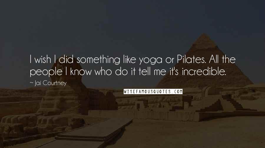 Jai Courtney Quotes: I wish I did something like yoga or Pilates. All the people I know who do it tell me it's incredible.
