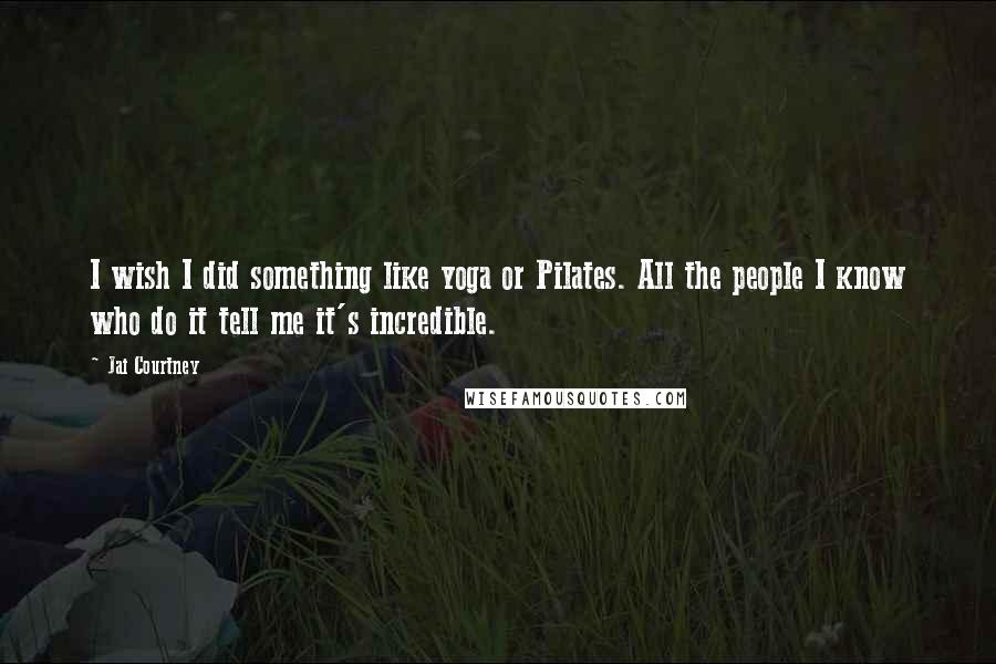 Jai Courtney Quotes: I wish I did something like yoga or Pilates. All the people I know who do it tell me it's incredible.