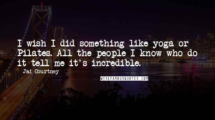 Jai Courtney Quotes: I wish I did something like yoga or Pilates. All the people I know who do it tell me it's incredible.