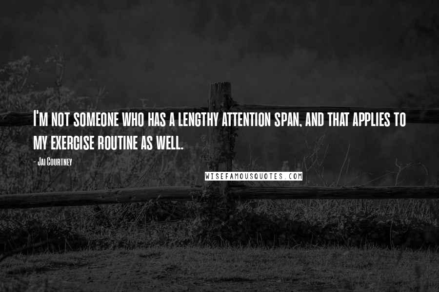 Jai Courtney Quotes: I'm not someone who has a lengthy attention span, and that applies to my exercise routine as well.