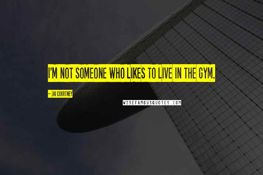 Jai Courtney Quotes: I'm not someone who likes to live in the gym.