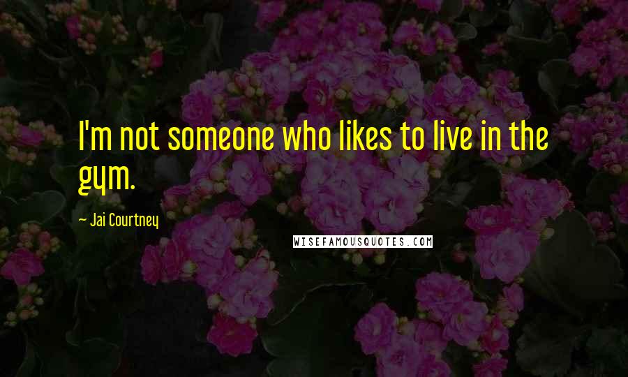 Jai Courtney Quotes: I'm not someone who likes to live in the gym.