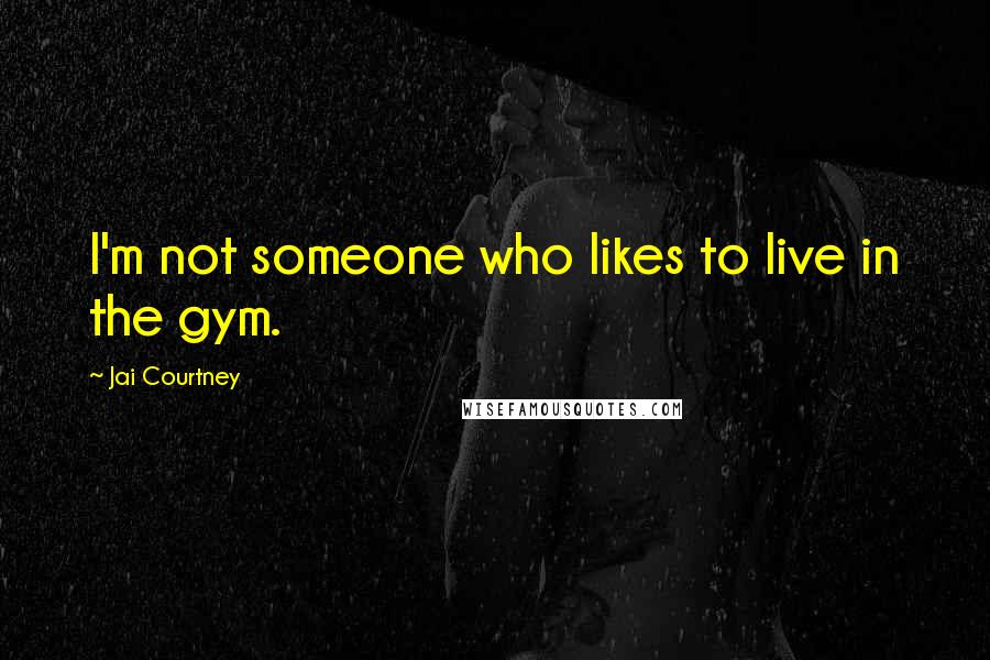 Jai Courtney Quotes: I'm not someone who likes to live in the gym.