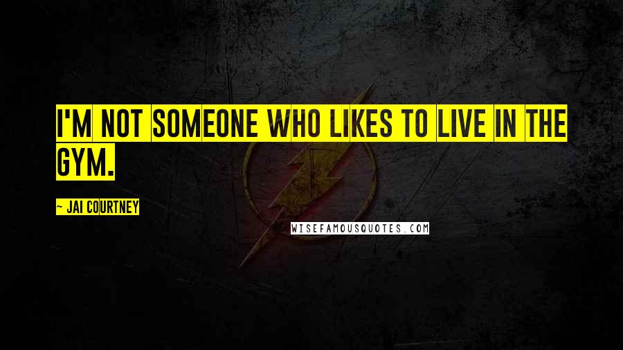 Jai Courtney Quotes: I'm not someone who likes to live in the gym.