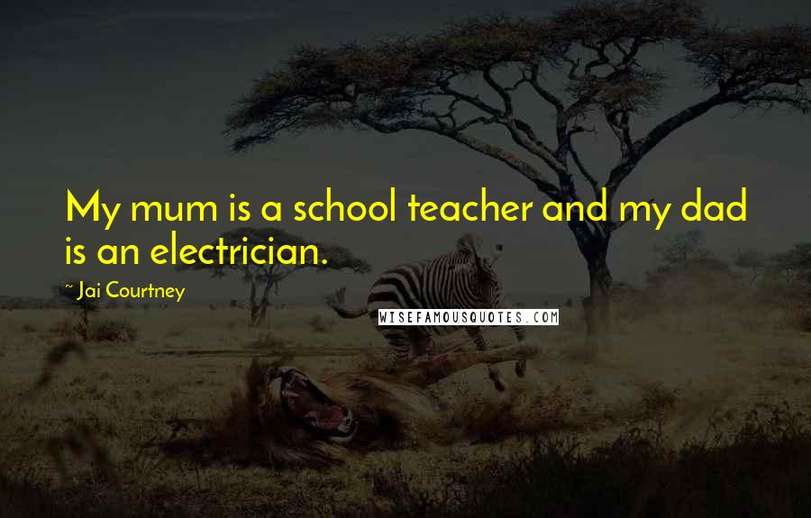 Jai Courtney Quotes: My mum is a school teacher and my dad is an electrician.