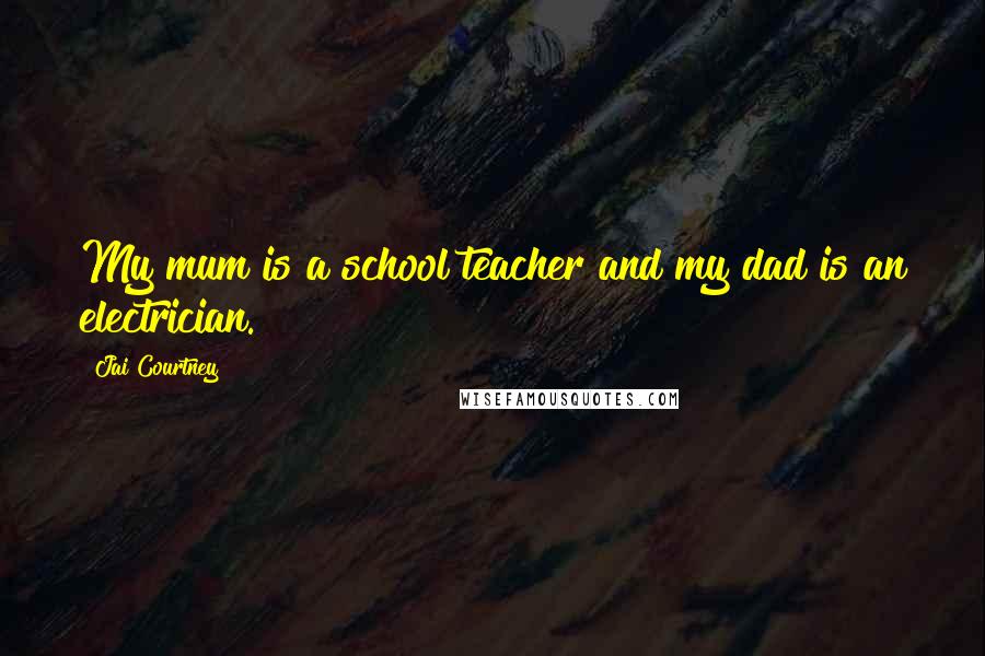 Jai Courtney Quotes: My mum is a school teacher and my dad is an electrician.