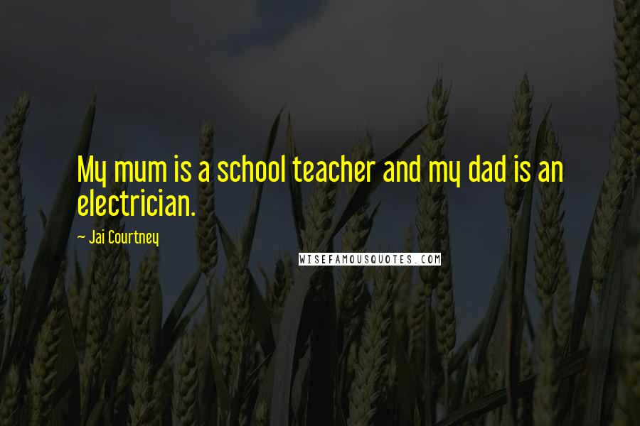 Jai Courtney Quotes: My mum is a school teacher and my dad is an electrician.