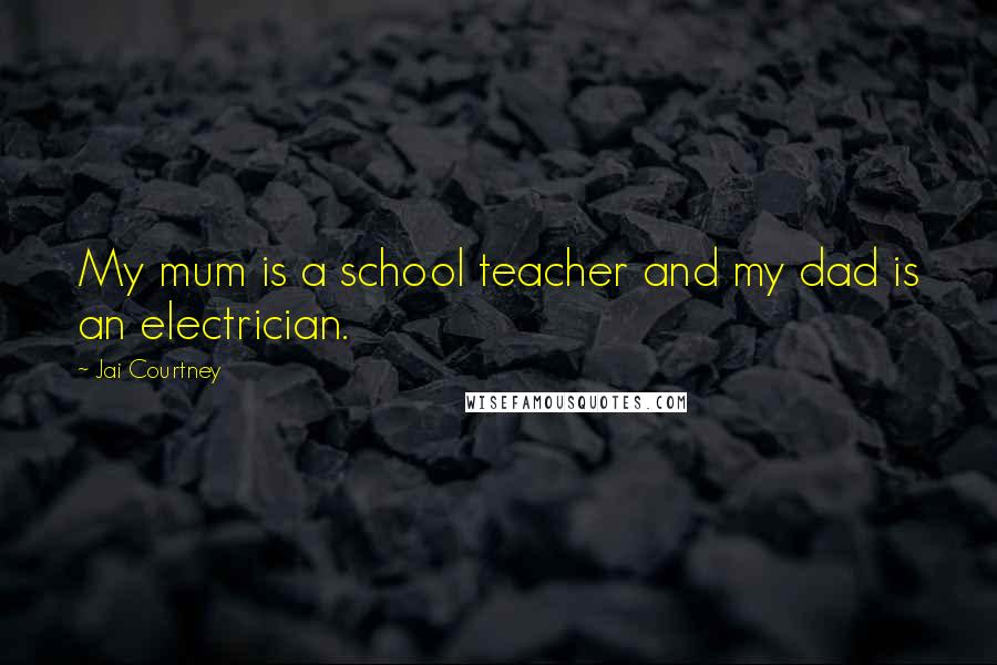Jai Courtney Quotes: My mum is a school teacher and my dad is an electrician.