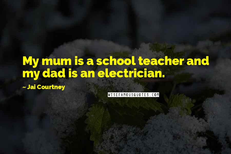 Jai Courtney Quotes: My mum is a school teacher and my dad is an electrician.