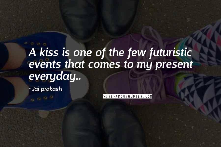 Jai Prakash Quotes: A kiss is one of the few futuristic events that comes to my present everyday..