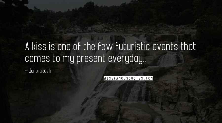Jai Prakash Quotes: A kiss is one of the few futuristic events that comes to my present everyday..