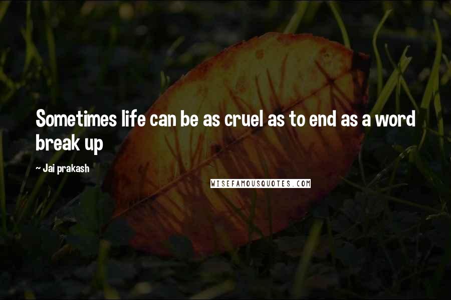 Jai Prakash Quotes: Sometimes life can be as cruel as to end as a word break up