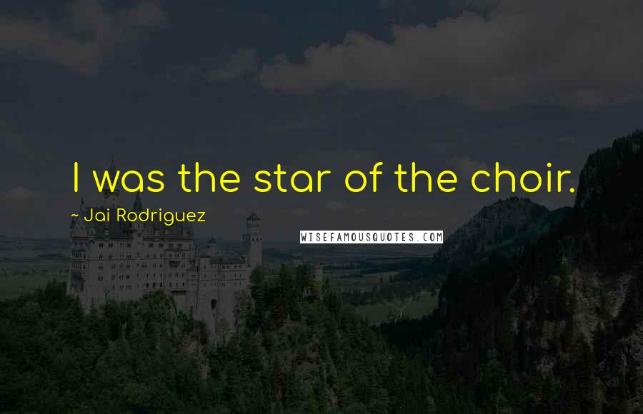 Jai Rodriguez Quotes: I was the star of the choir.
