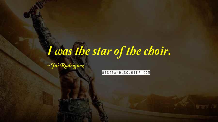 Jai Rodriguez Quotes: I was the star of the choir.