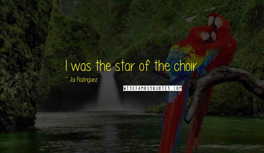 Jai Rodriguez Quotes: I was the star of the choir.