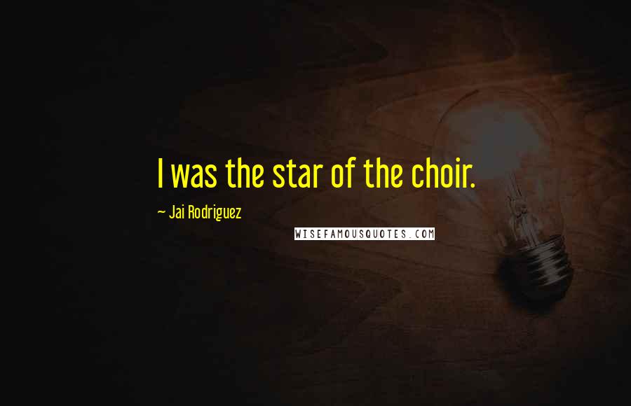 Jai Rodriguez Quotes: I was the star of the choir.