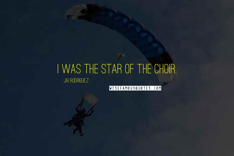 Jai Rodriguez Quotes: I was the star of the choir.