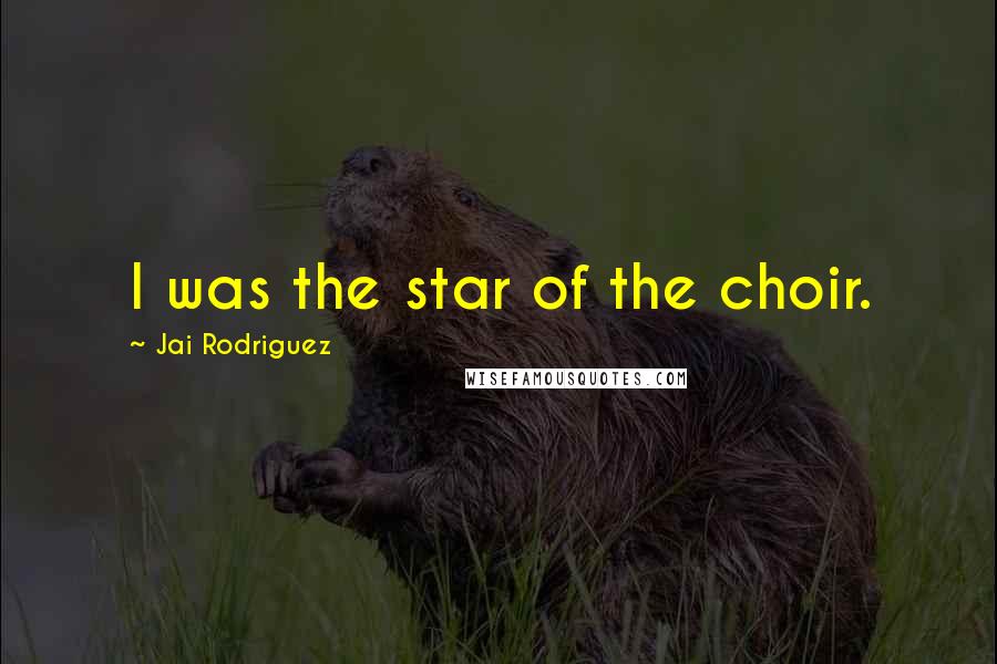 Jai Rodriguez Quotes: I was the star of the choir.