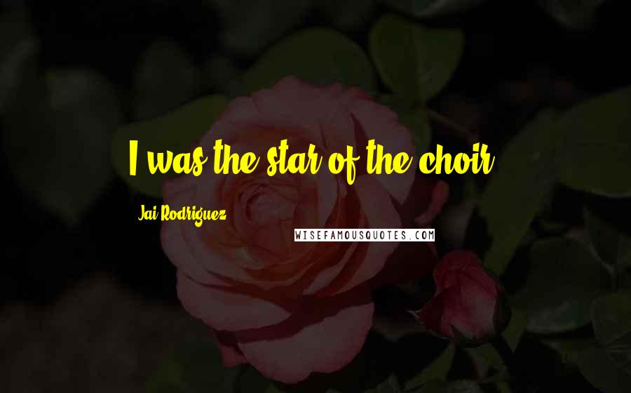 Jai Rodriguez Quotes: I was the star of the choir.