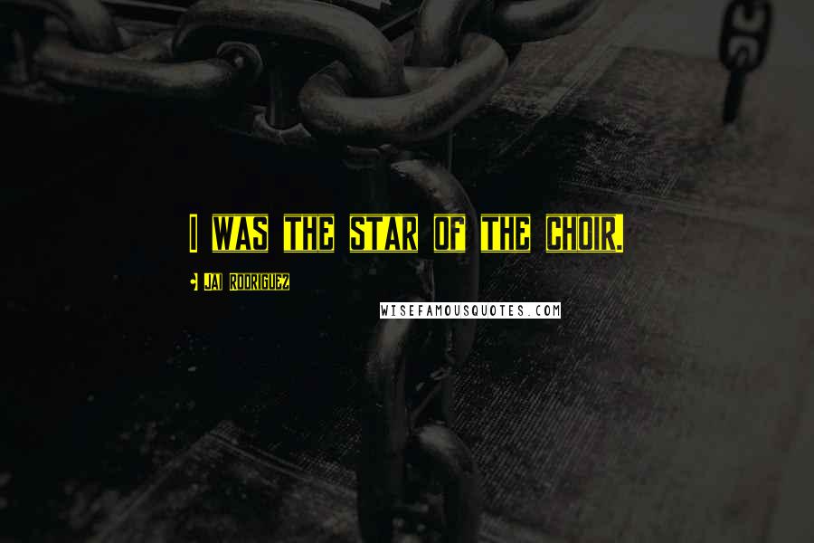 Jai Rodriguez Quotes: I was the star of the choir.