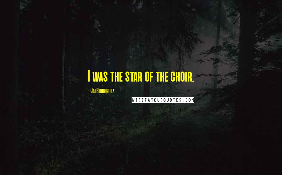 Jai Rodriguez Quotes: I was the star of the choir.