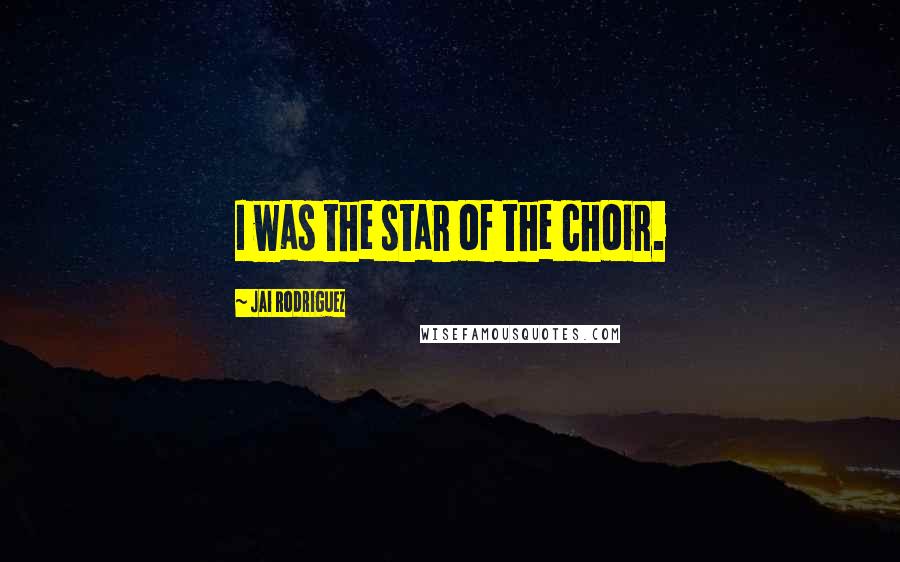 Jai Rodriguez Quotes: I was the star of the choir.