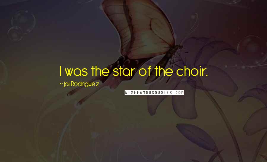 Jai Rodriguez Quotes: I was the star of the choir.