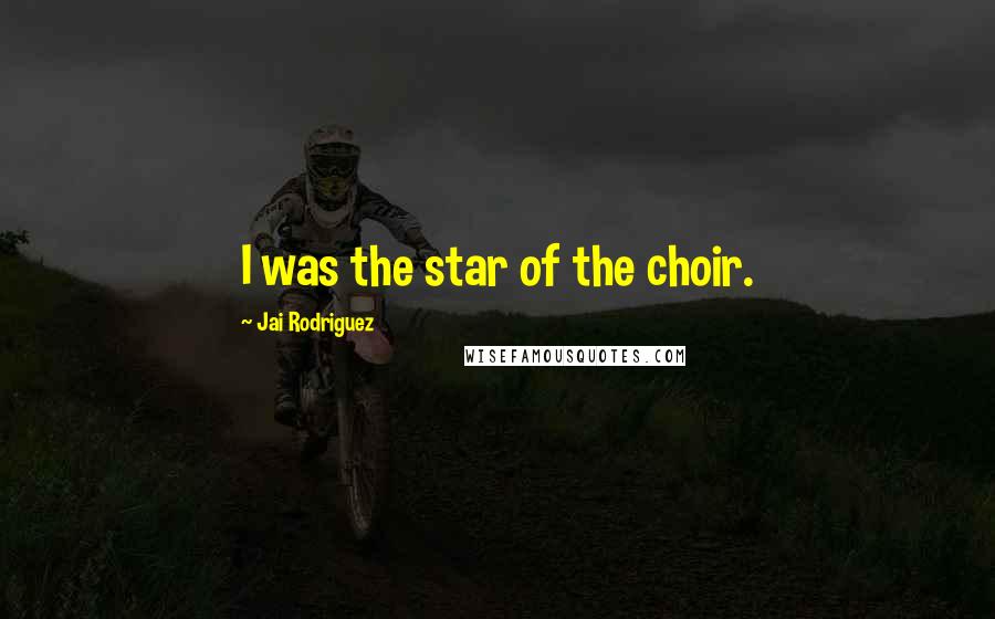 Jai Rodriguez Quotes: I was the star of the choir.