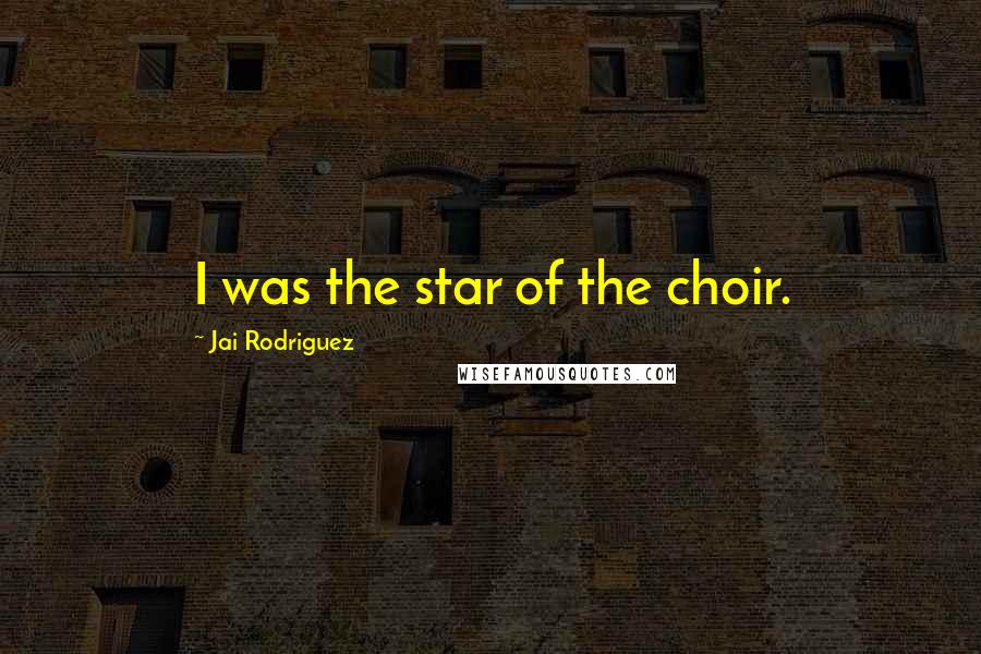 Jai Rodriguez Quotes: I was the star of the choir.