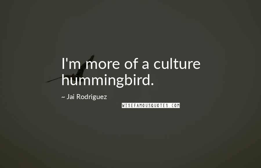 Jai Rodriguez Quotes: I'm more of a culture hummingbird.