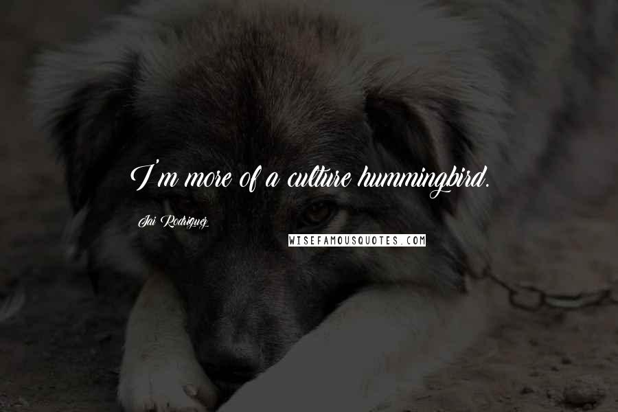 Jai Rodriguez Quotes: I'm more of a culture hummingbird.
