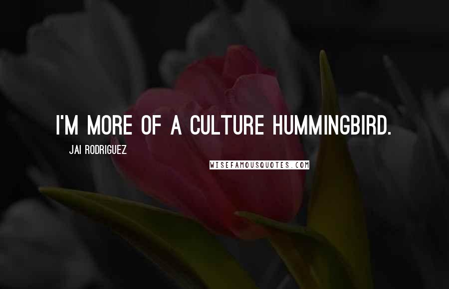 Jai Rodriguez Quotes: I'm more of a culture hummingbird.