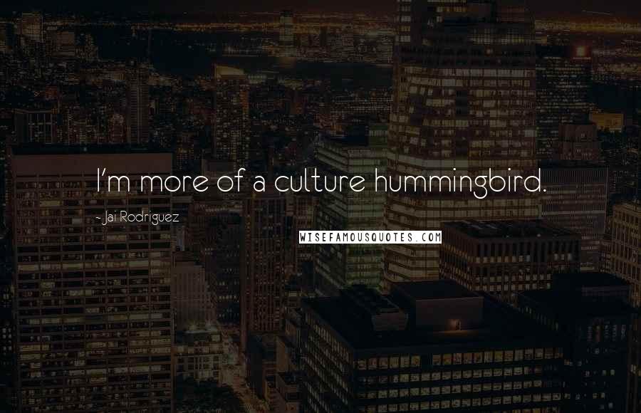 Jai Rodriguez Quotes: I'm more of a culture hummingbird.