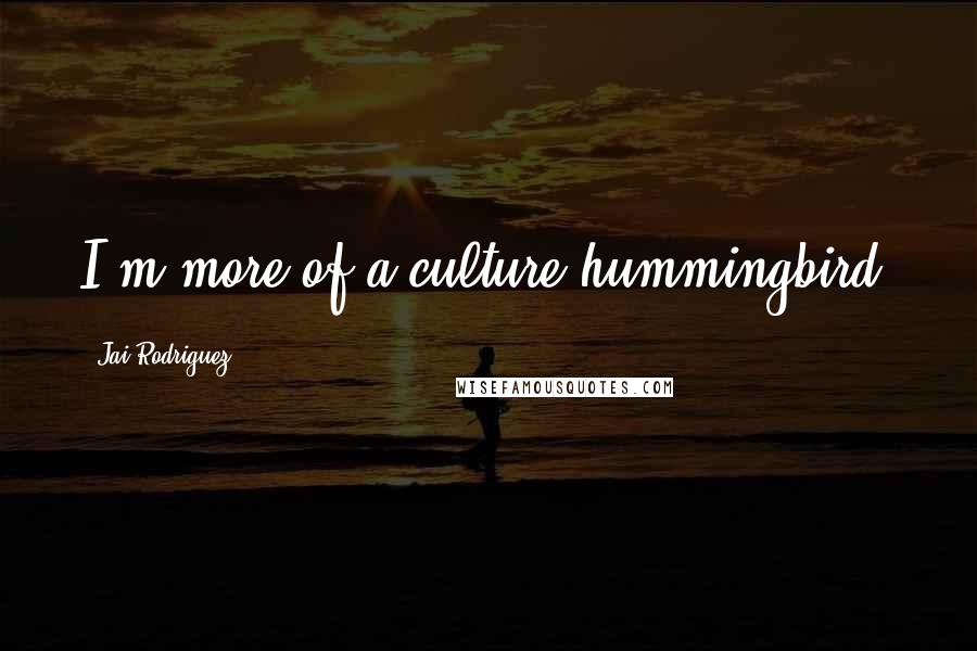 Jai Rodriguez Quotes: I'm more of a culture hummingbird.