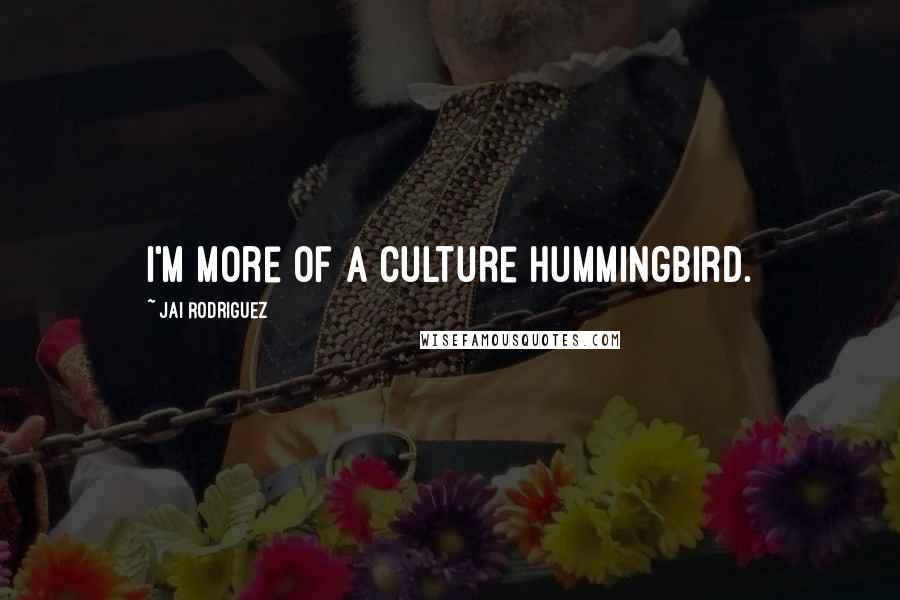 Jai Rodriguez Quotes: I'm more of a culture hummingbird.
