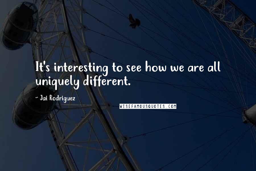 Jai Rodriguez Quotes: It's interesting to see how we are all uniquely different.