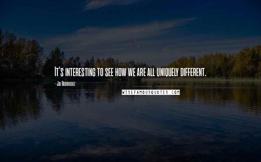 Jai Rodriguez Quotes: It's interesting to see how we are all uniquely different.