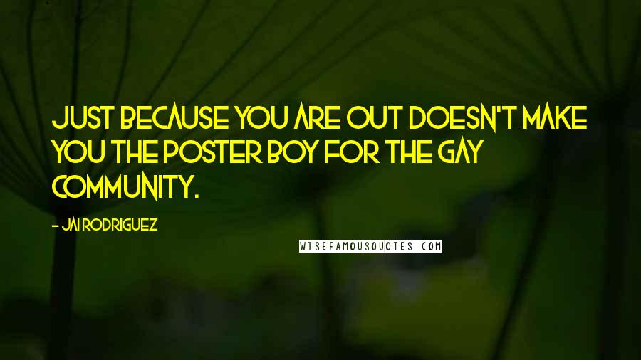 Jai Rodriguez Quotes: Just because you are out doesn't make you the poster boy for the gay community.