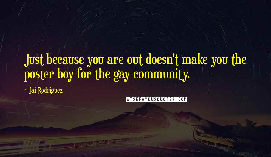 Jai Rodriguez Quotes: Just because you are out doesn't make you the poster boy for the gay community.