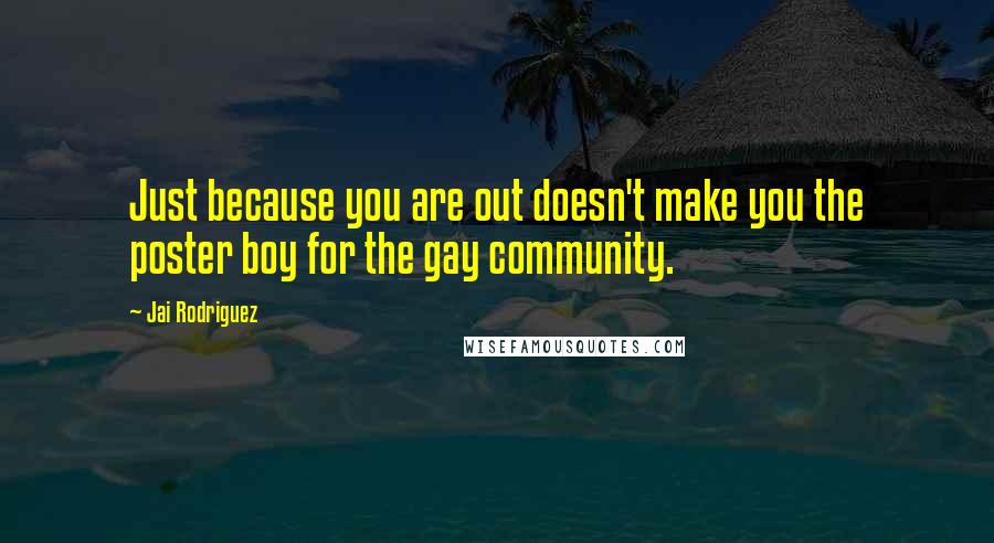 Jai Rodriguez Quotes: Just because you are out doesn't make you the poster boy for the gay community.