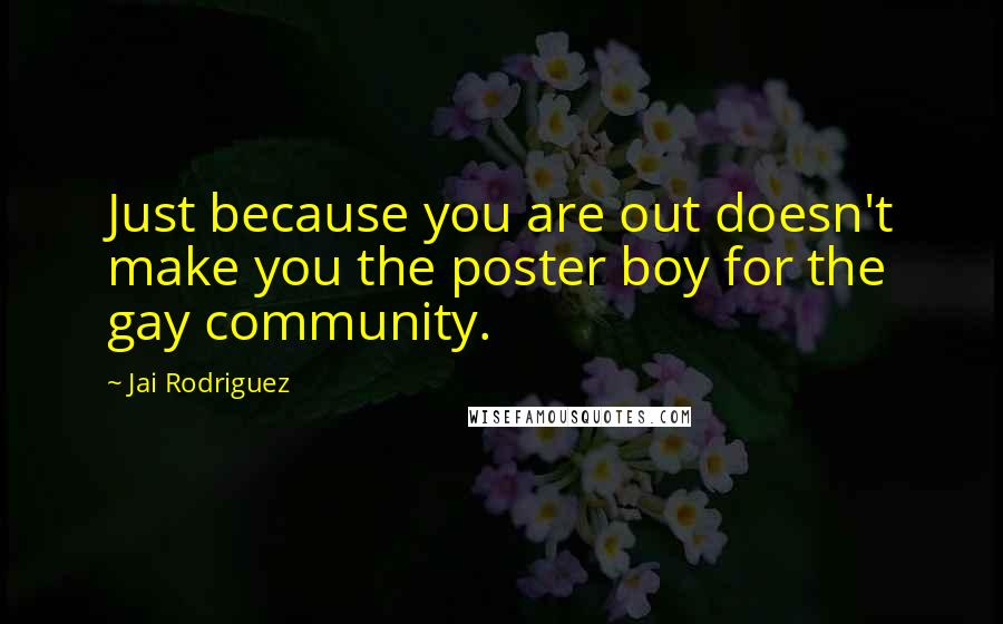 Jai Rodriguez Quotes: Just because you are out doesn't make you the poster boy for the gay community.