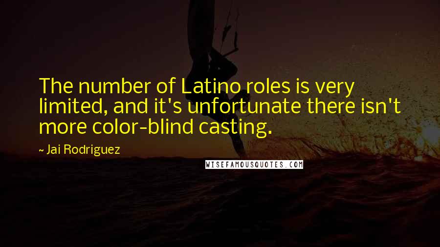 Jai Rodriguez Quotes: The number of Latino roles is very limited, and it's unfortunate there isn't more color-blind casting.