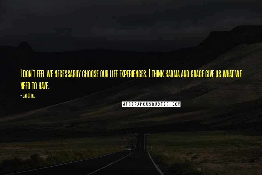 Jai Uttal Quotes: I don't feel we necessarily choose our life experiences. I think karma and grace give us what we need to have.