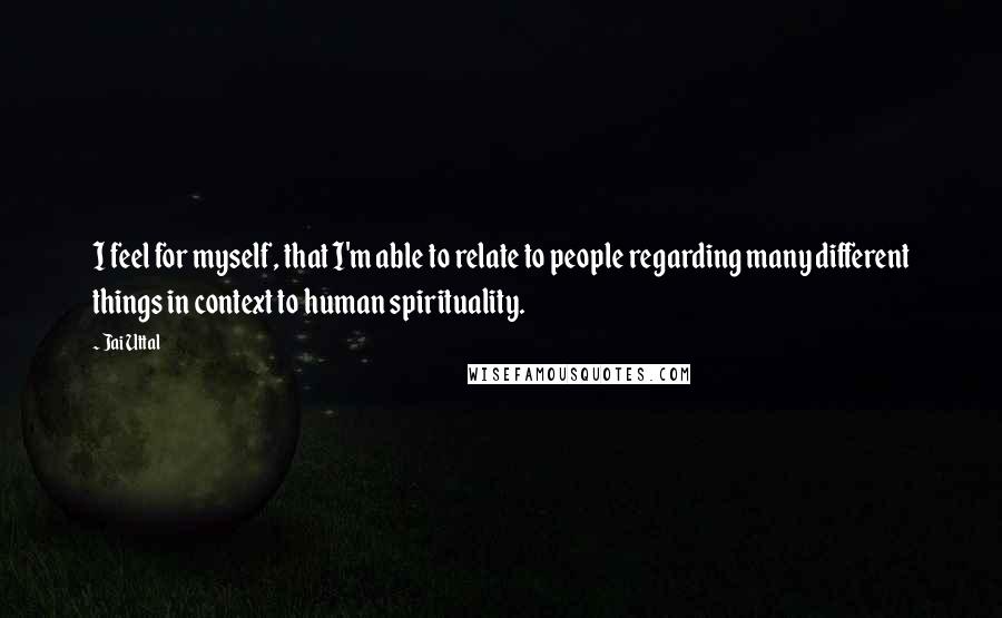 Jai Uttal Quotes: I feel for myself, that I'm able to relate to people regarding many different things in context to human spirituality.