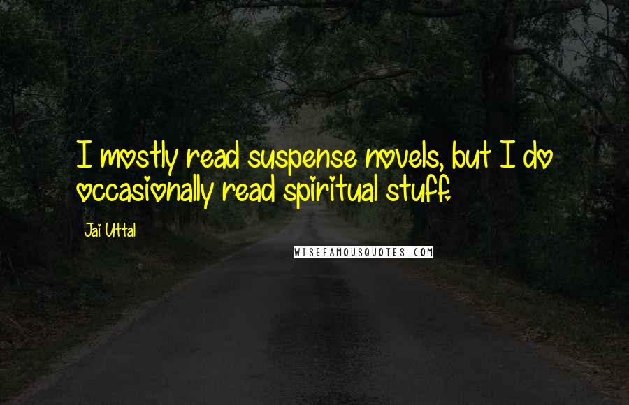 Jai Uttal Quotes: I mostly read suspense novels, but I do occasionally read spiritual stuff.