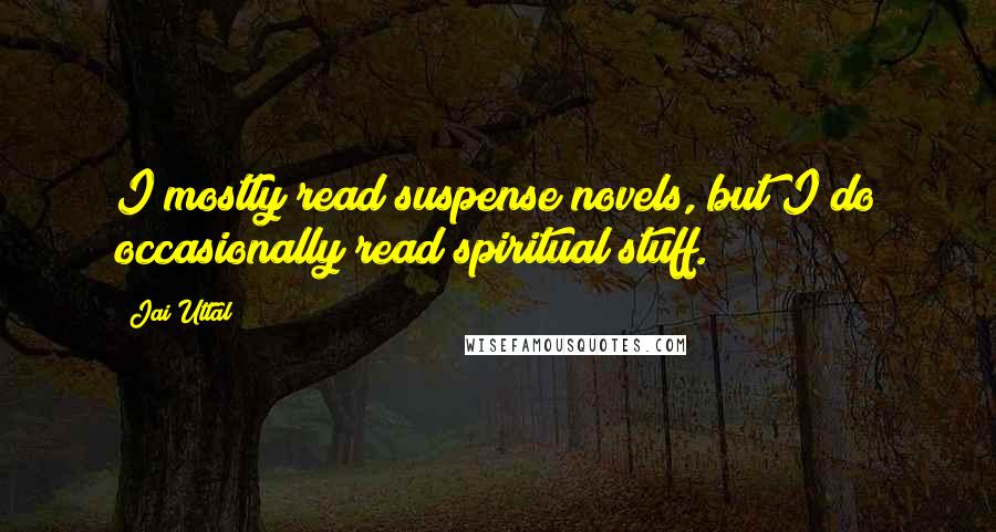 Jai Uttal Quotes: I mostly read suspense novels, but I do occasionally read spiritual stuff.