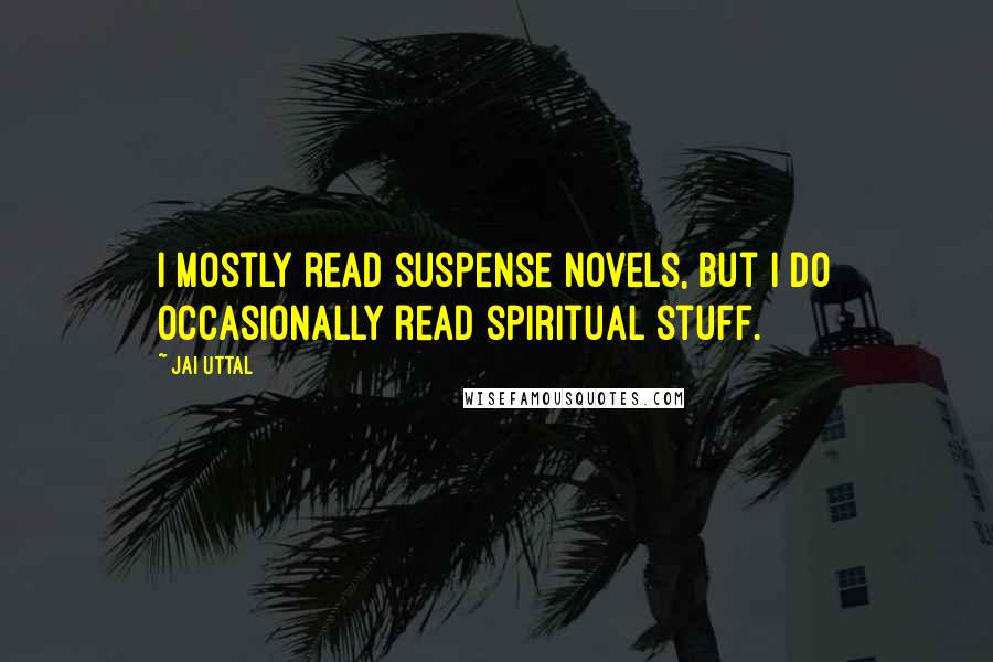 Jai Uttal Quotes: I mostly read suspense novels, but I do occasionally read spiritual stuff.