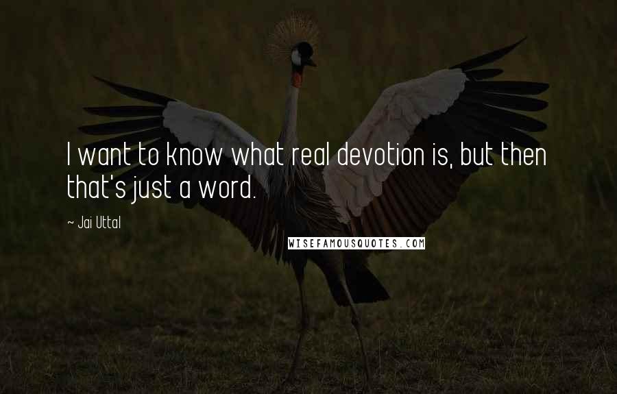 Jai Uttal Quotes: I want to know what real devotion is, but then that's just a word.