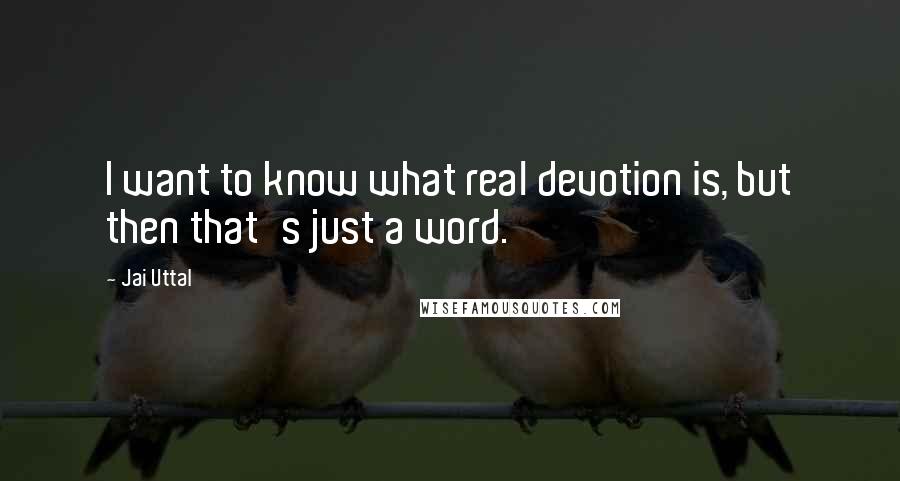 Jai Uttal Quotes: I want to know what real devotion is, but then that's just a word.